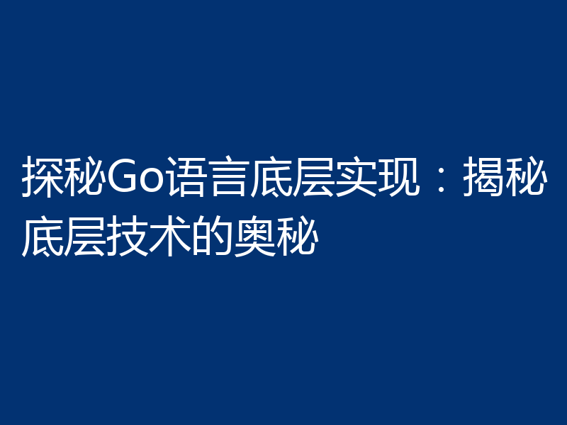 探秘Go语言底层实现：揭秘底层技术的奥秘