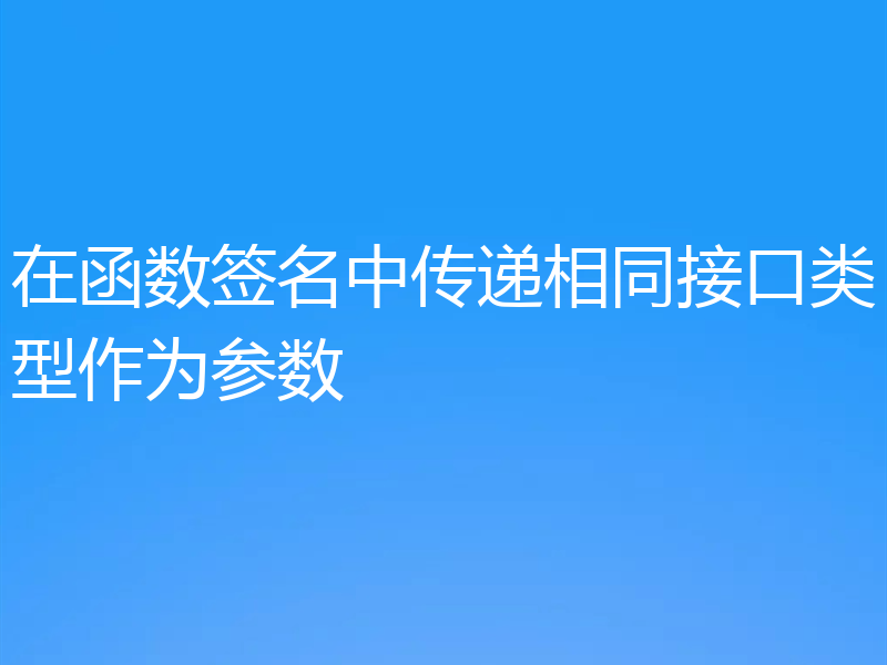 在函数签名中传递相同接口类型作为参数