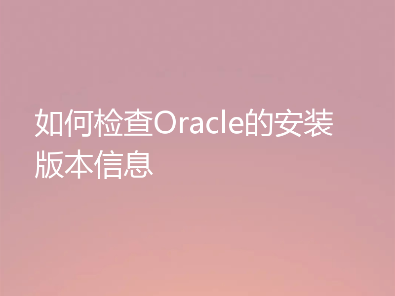 如何检查Oracle的安装版本信息