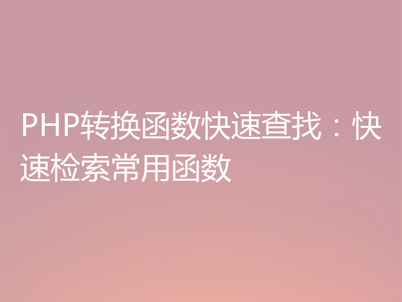 PHP转换函数快速查找：快速检索常用函数