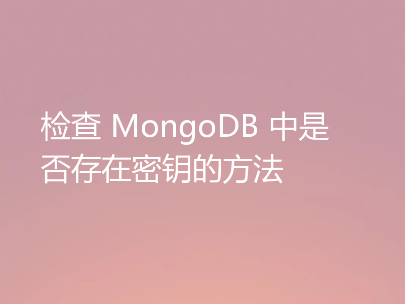 检查 MongoDB 中是否存在密钥的方法