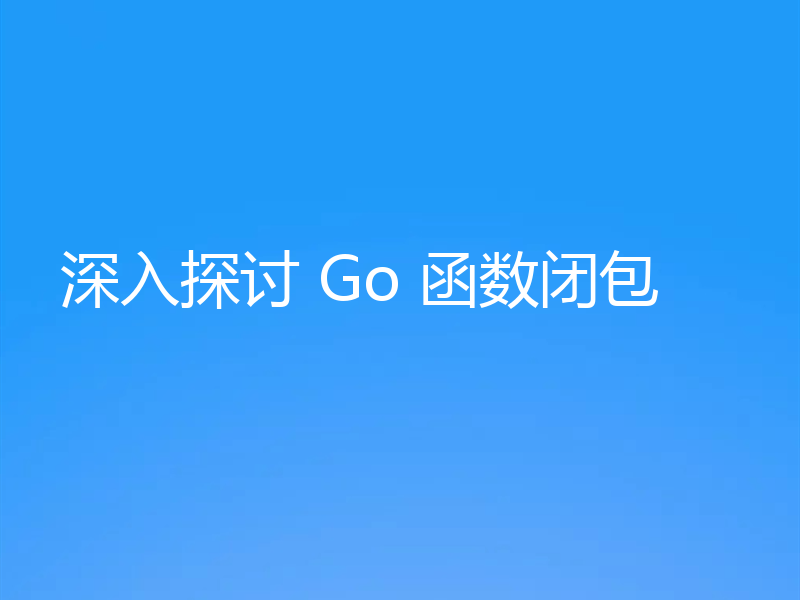 深入探讨 Go 函数闭包