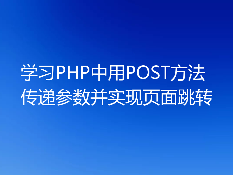学习PHP中用POST方法传递参数并实现页面跳转