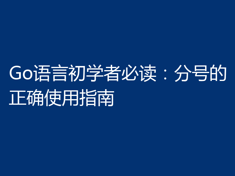 Go语言初学者必读：分号的正确使用指南