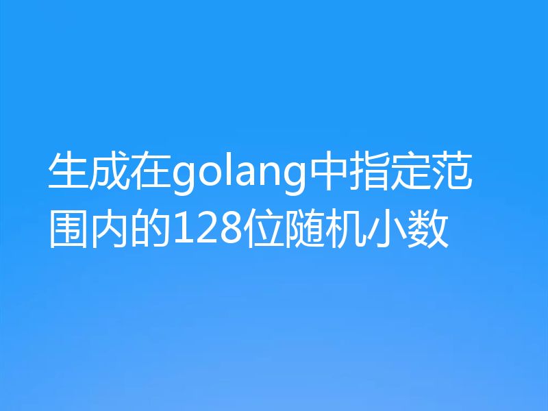 生成在golang中指定范围内的128位随机小数