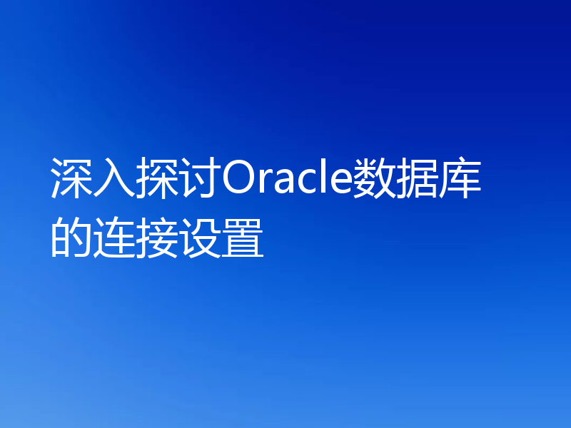 深入探讨Oracle数据库的连接设置