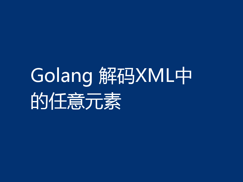 Golang 解码XML中的任意元素