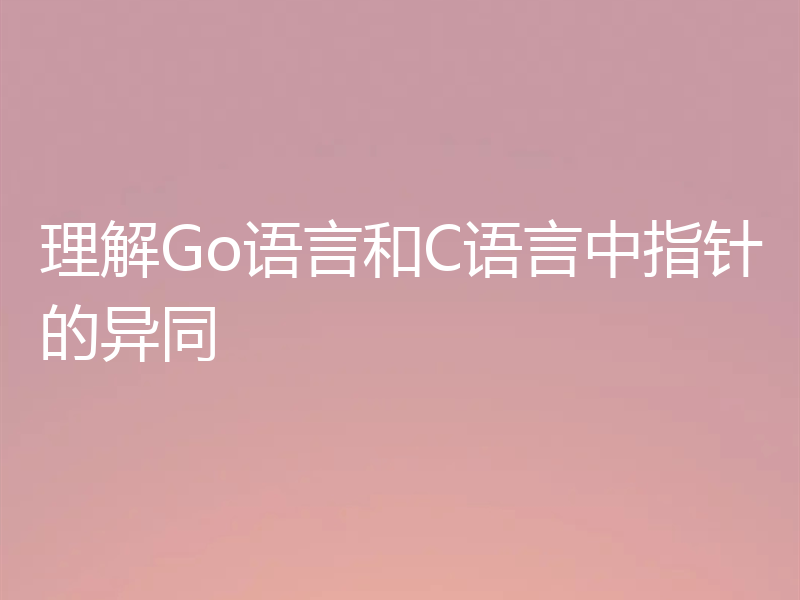 理解Go语言和C语言中指针的异同