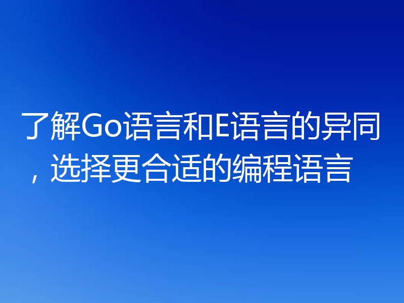 了解Go语言和E语言的异同，选择更合适的编程语言