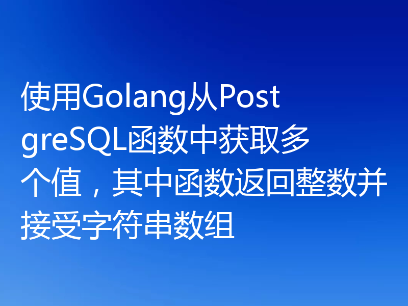 使用Golang从PostgreSQL函数中获取多个值，其中函数返回整数并接受字符串数组