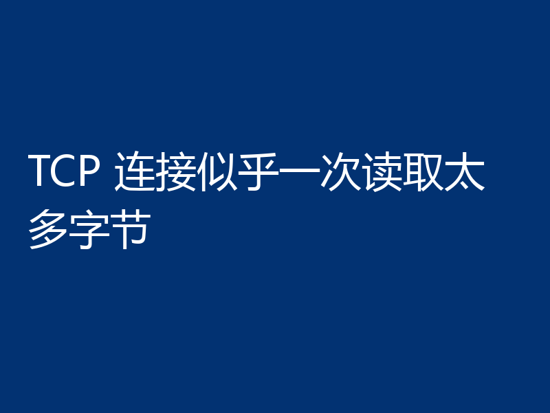 TCP 连接似乎一次读取太多字节