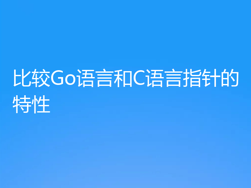 比较Go语言和C语言指针的特性