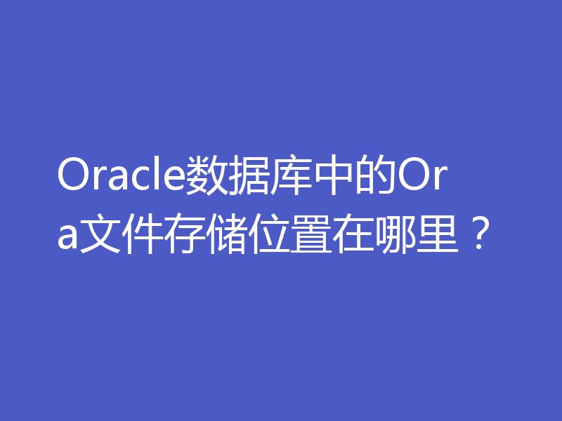 Oracle数据库中的Ora文件存储位置在哪里？