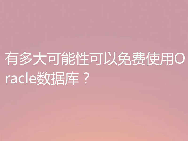 有多大可能性可以免费使用Oracle数据库？