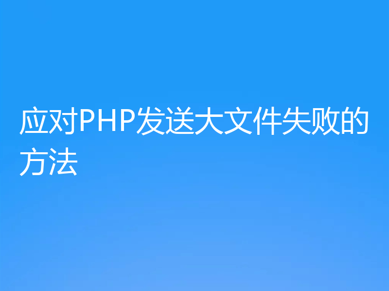 应对PHP发送大文件失败的方法