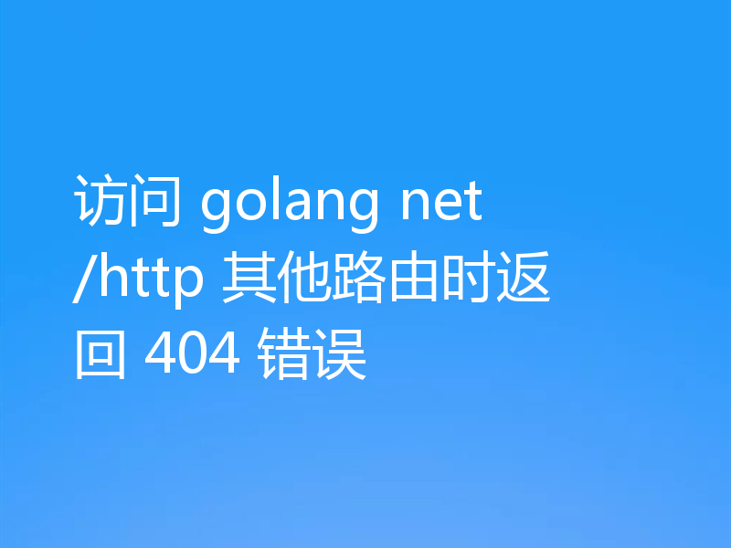 访问 golang net/http 其他路由时返回 404 错误