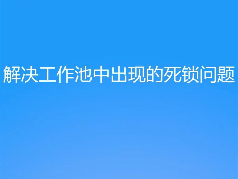 解决工作池中出现的死锁问题
