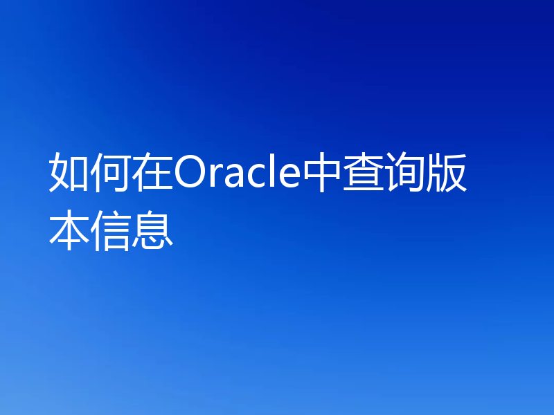 如何在Oracle中查询版本信息