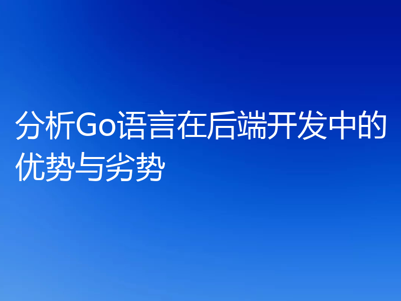 分析Go语言在后端开发中的优势与劣势