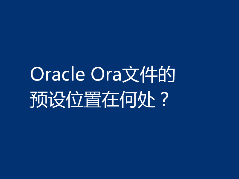 Oracle Ora文件的预设位置在何处？