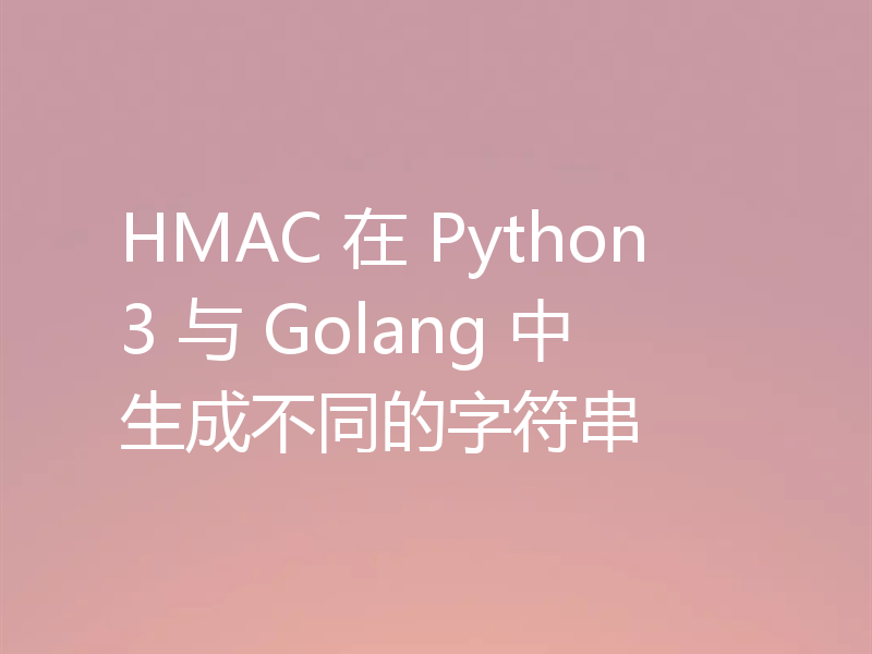 HMAC 在 Python3 与 Golang 中生成不同的字符串