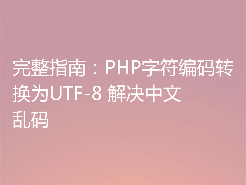 完整指南：PHP字符编码转换为UTF-8 解决中文乱码