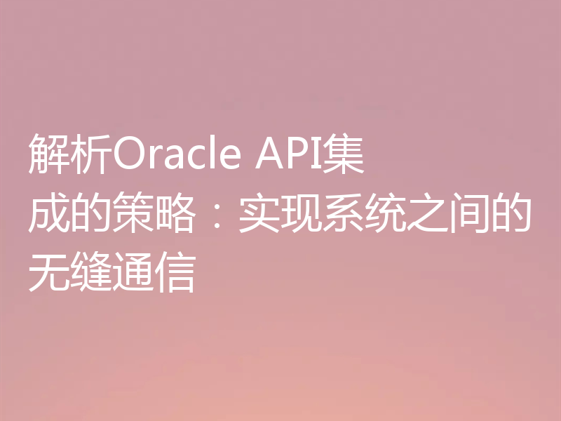 解析Oracle API集成的策略：实现系统之间的无缝通信