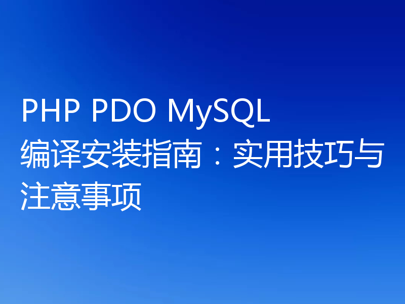 PHP PDO MySQL编译安装指南：实用技巧与注意事项
