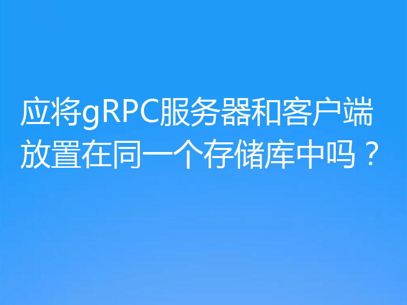 应将gRPC服务器和客户端放置在同一个存储库中吗？