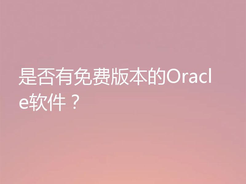 是否有免费版本的Oracle软件？