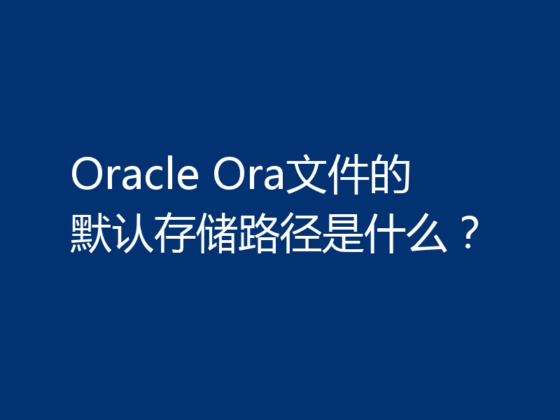 Oracle Ora文件的默认存储路径是什么？