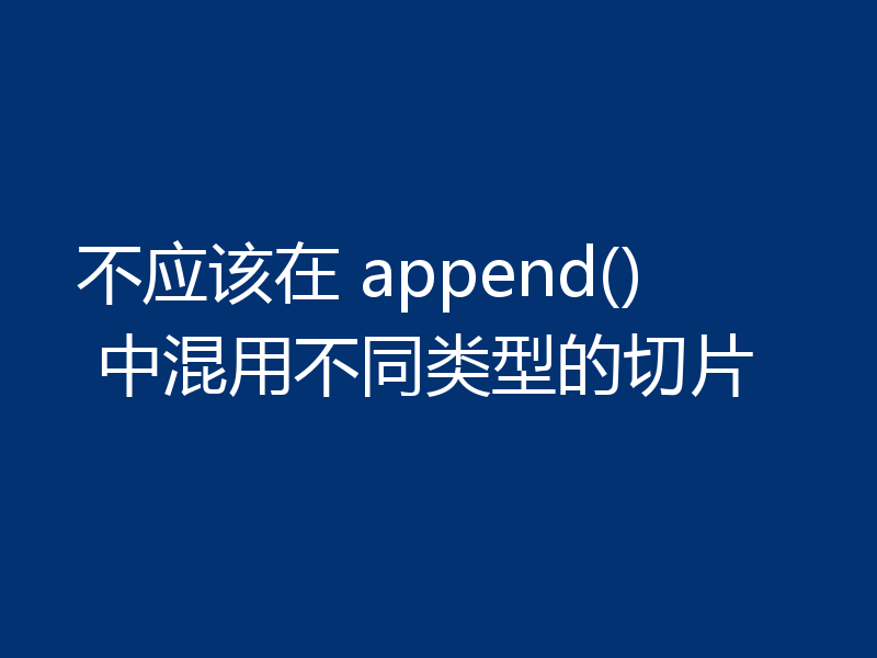 不应该在 append() 中混用不同类型的切片