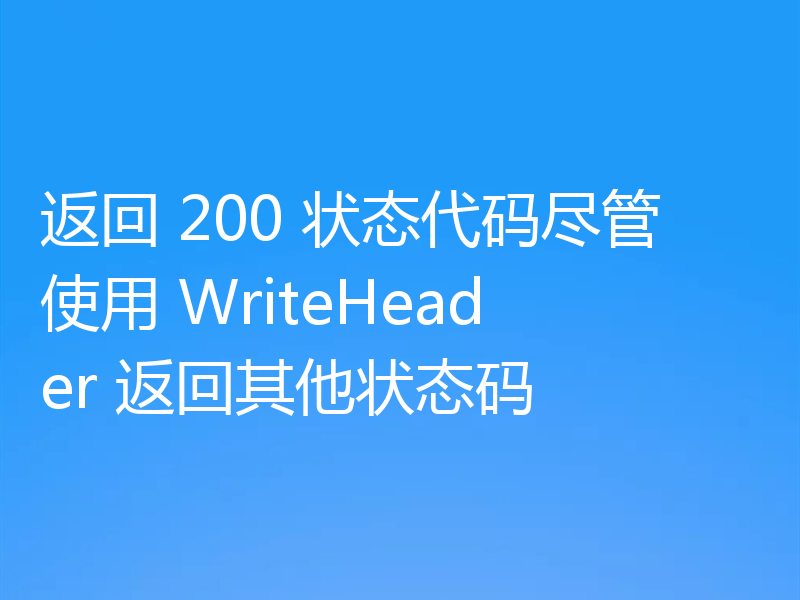 返回 200 状态代码尽管使用 WriteHeader 返回其他状态码