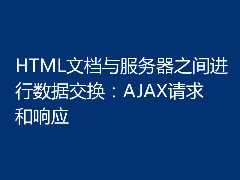 HTML文档与服务器之间进行数据交换：AJAX请求和响应