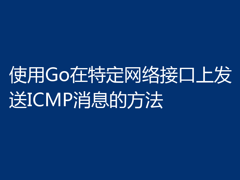 使用Go在特定网络接口上发送ICMP消息的方法