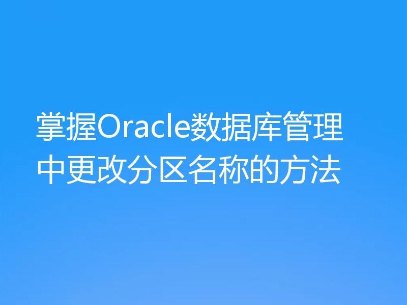 掌握Oracle数据库管理中更改分区名称的方法