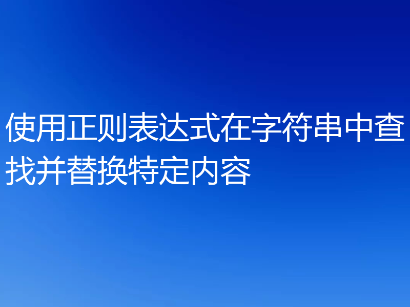 使用正则表达式在字符串中查找并替换特定内容
