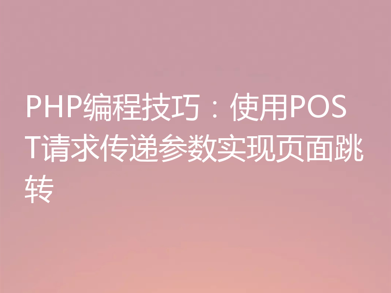 PHP编程技巧：使用POST请求传递参数实现页面跳转
