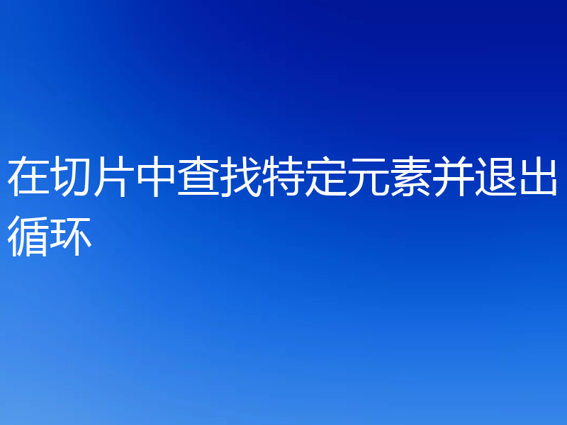 在切片中查找特定元素并退出循环