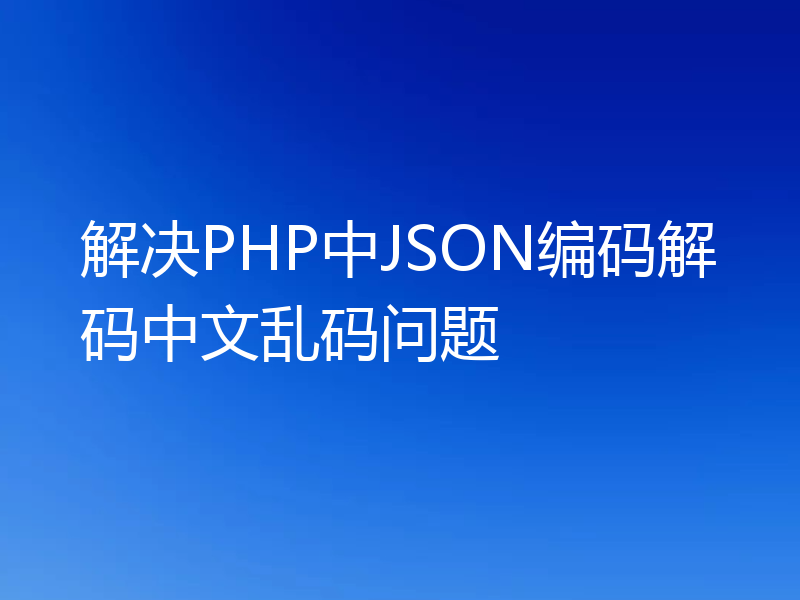 解决PHP中JSON编码解码中文乱码问题