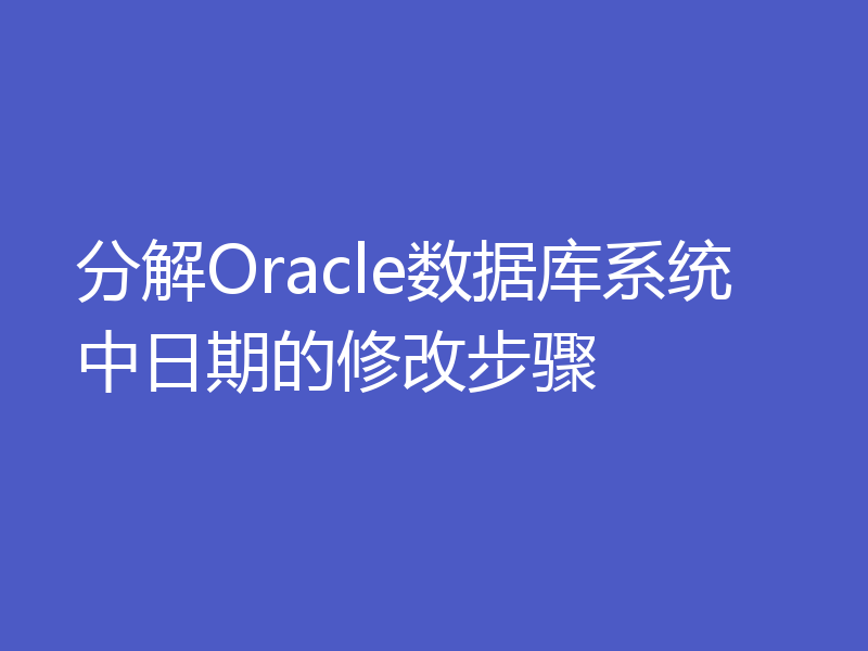 分解Oracle数据库系统中日期的修改步骤