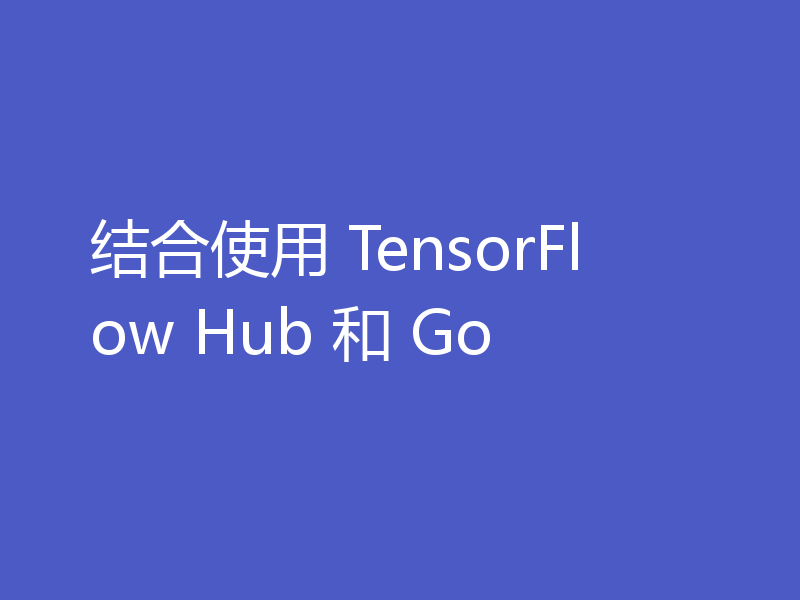 结合使用 TensorFlow Hub 和 Go
