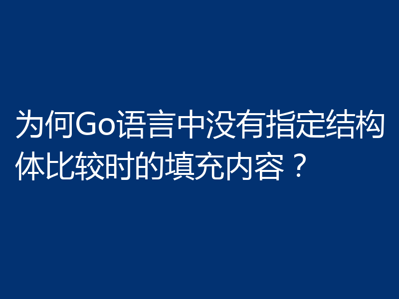 为何Go语言中没有指定结构体比较时的填充内容？