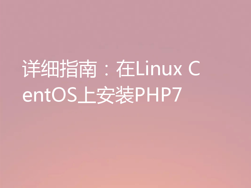 详细指南：在Linux CentOS上安装PHP7