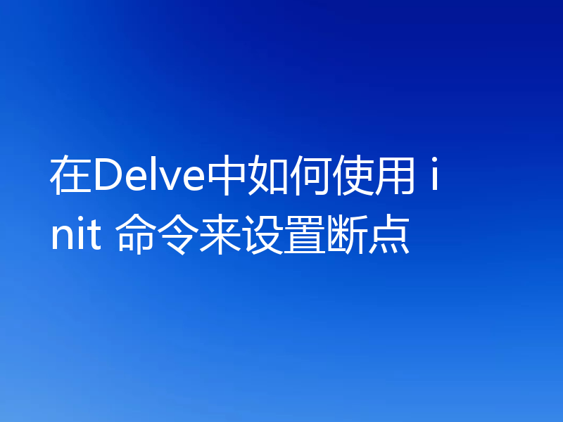 在Delve中如何使用 init 命令来设置断点