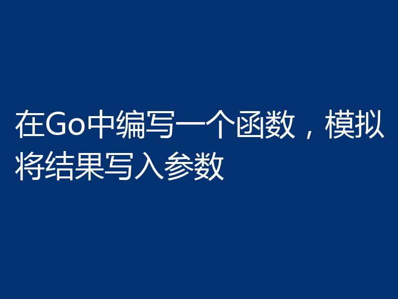 在Go中编写一个函数，模拟将结果写入参数