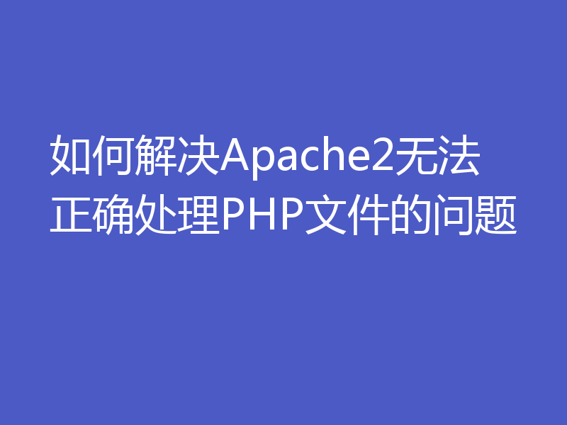 如何解决Apache2无法正确处理PHP文件的问题