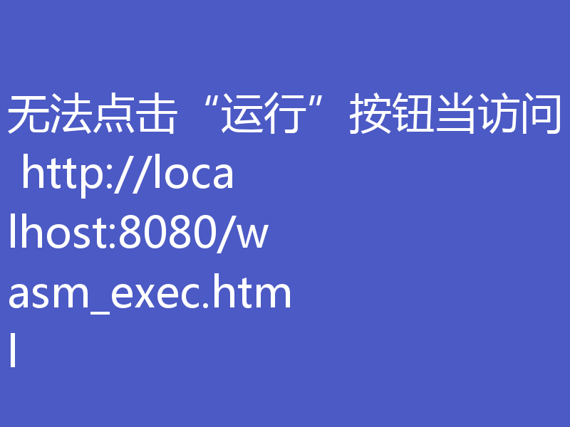 无法点击“运行”按钮当访问 http://localhost:8080/wasm_exec.html 