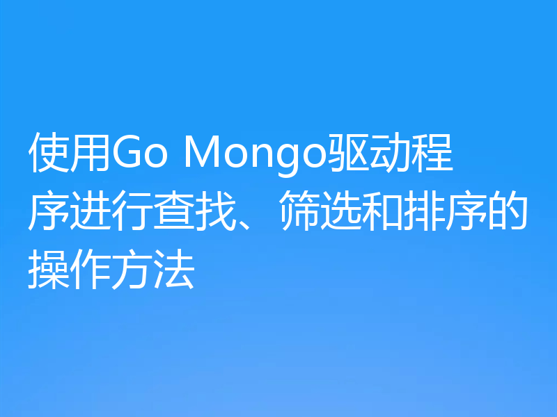 使用Go Mongo驱动程序进行查找、筛选和排序的操作方法