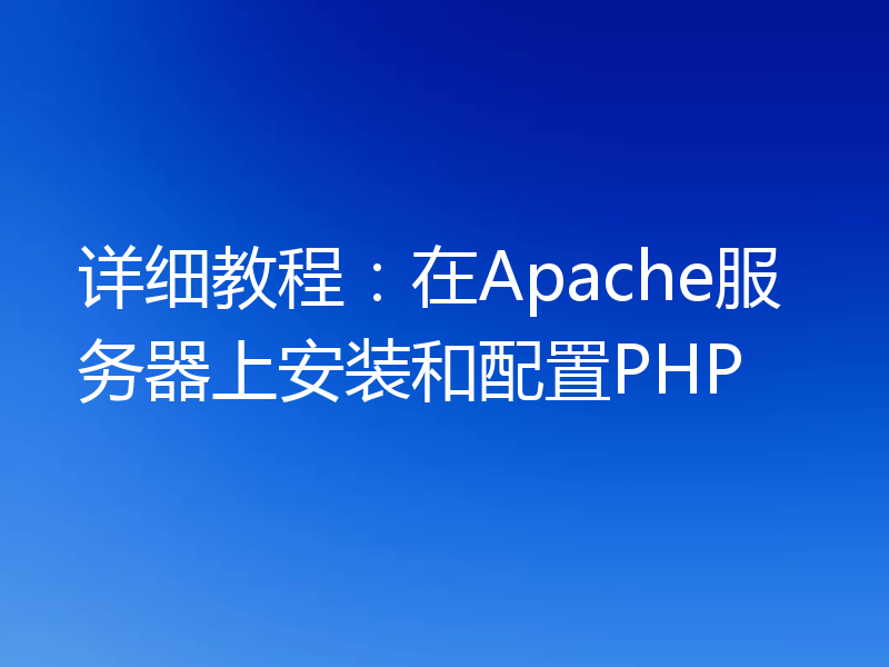 详细教程：在Apache服务器上安装和配置PHP